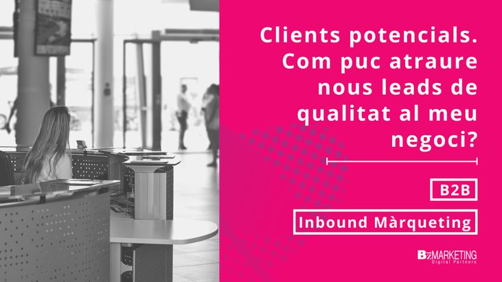 Clients potencials: com puc atraure nous leads de qualitat al meu negoci? BizMarketing